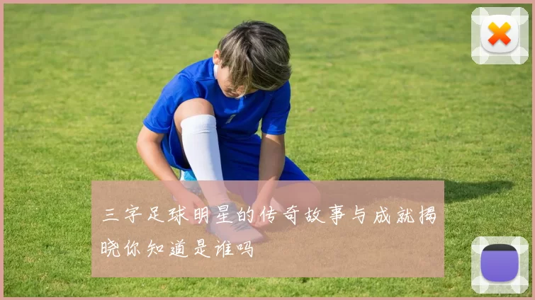 三字足球明星的传奇故事与成就揭晓你知道是谁吗