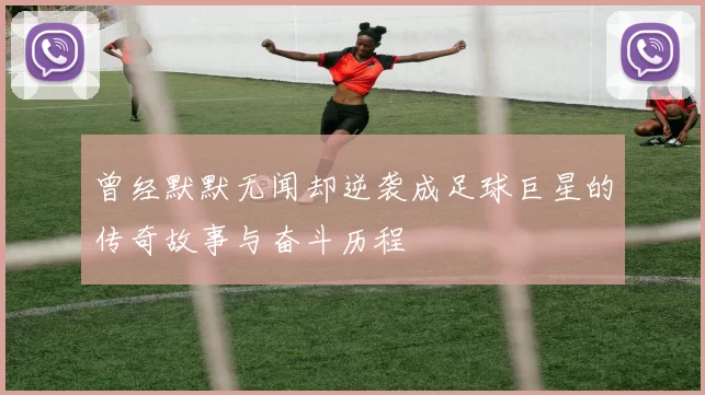 曾经默默无闻却逆袭成足球巨星的传奇故事与奋斗历程