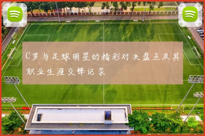 C罗与足球明星的精彩对决盘点及其职业生涯交锋记录
