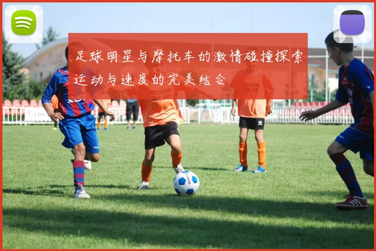 足球明星与摩托车的激情碰撞探索运动与速度的完美结合