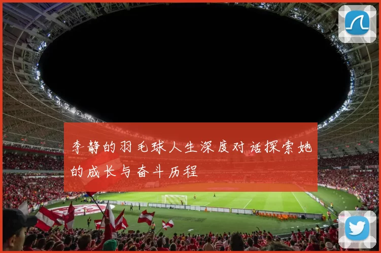 李静的羽毛球人生深度对话探索她的成长与奋斗历程