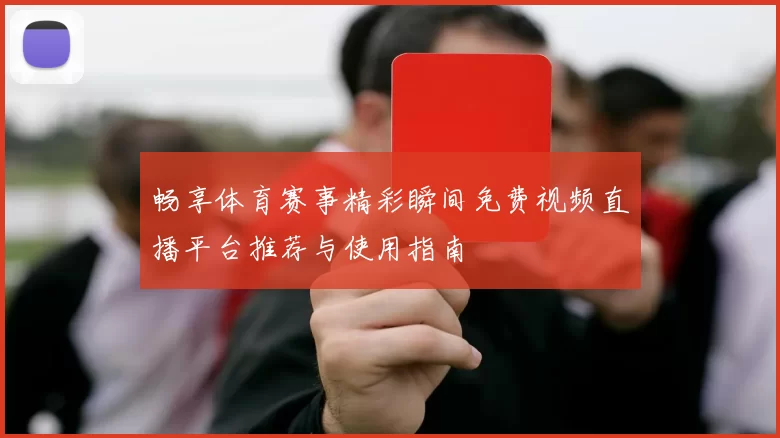 畅享体育赛事精彩瞬间免费视频直播平台推荐与使用指南