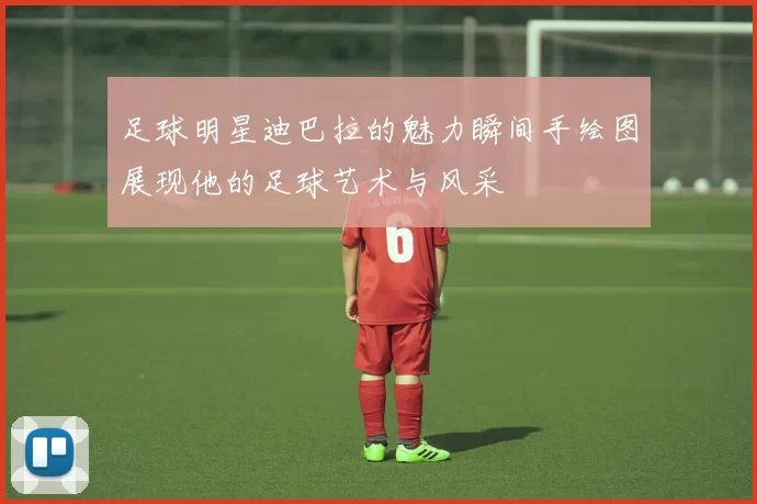 足球明星迪巴拉的魅力瞬间手绘图展现他的足球艺术与风采